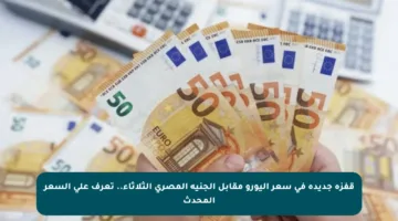 قفزة جديدة في سعر اليورو مقابل الجنيه المصري الثلاثاء.. تعرف على السعر المحدث